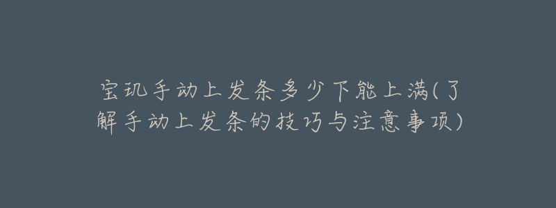 寶璣手動上發(fā)條多少下能上滿(了解手動上發(fā)條的技巧與注意事項)