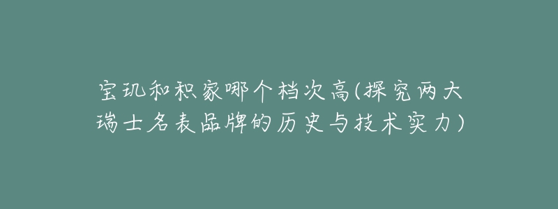 寶璣和積家哪個(gè)檔次高(探究?jī)纱笕鹗棵砥放频臍v史與技術(shù)實(shí)力)