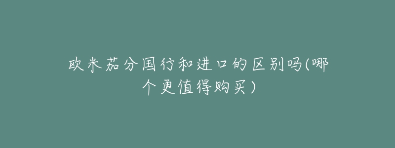 歐米茄分國行和進口的區(qū)別嗎(哪個更值得購買)