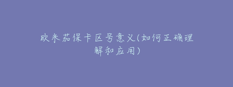 歐米茄保卡區(qū)號(hào)意義(如何正確理解和應(yīng)用)