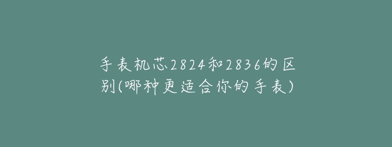 手表機芯2824和2836的區(qū)別(哪種更適合你的手表)