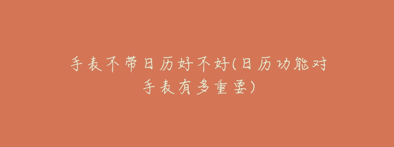 手表不帶日歷好不好(日歷功能對(duì)手表有多重要)