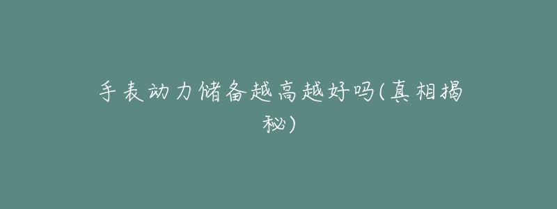 手表動(dòng)力儲(chǔ)備越高越好嗎(真相揭秘)