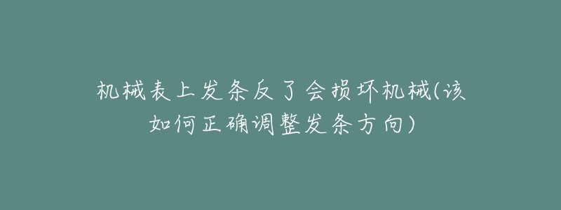 機械表上發(fā)條反了會損壞機械(該如何正確調整發(fā)條方向)