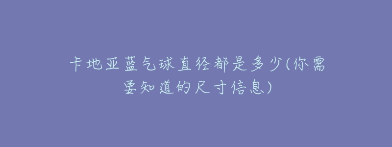 卡地亞藍氣球直徑都是多少(你需要知道的尺寸信息)