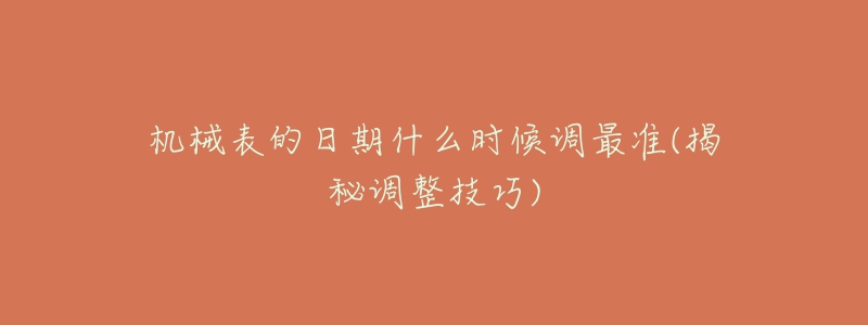 機(jī)械表的日期什么時候調(diào)最準(zhǔn)(揭秘調(diào)整技巧)