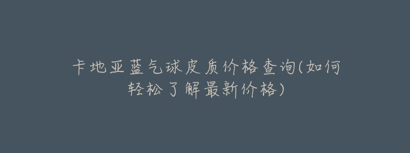 卡地亞藍(lán)氣球皮質(zhì)價(jià)格查詢(如何輕松了解最新價(jià)格)