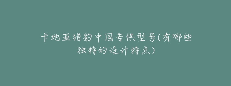 卡地亞獵豹中國(guó)專供型號(hào)(有哪些獨(dú)特的設(shè)計(jì)特點(diǎn))