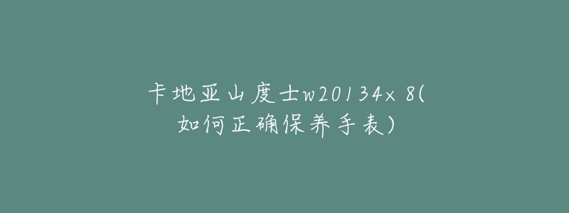 卡地亞山度士w20134×8(如何正確保養(yǎng)手表)