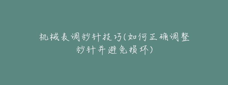 機(jī)械表調(diào)秒針技巧(如何正確調(diào)整秒針并避免損壞)