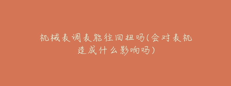 機(jī)械表調(diào)表能往回扭嗎(會(huì)對表機(jī)造成什么影響嗎)