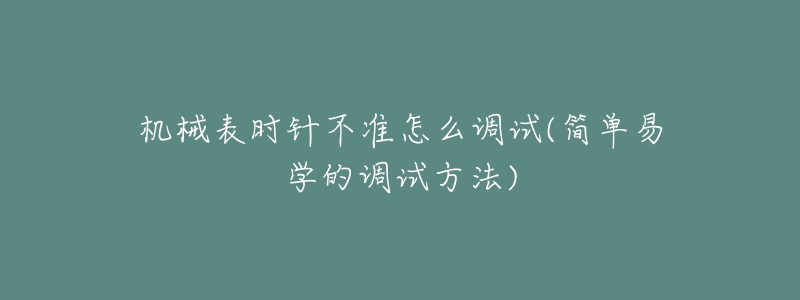 機(jī)械表時(shí)針不準(zhǔn)怎么調(diào)試(簡(jiǎn)單易學(xué)的調(diào)試方法)