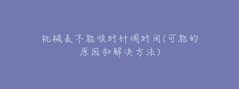 機械表不能順時針調(diào)時間(可能的原因和解決方法)