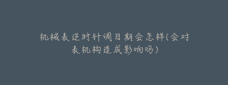 機(jī)械表逆時(shí)針調(diào)日期會(huì)怎樣(會(huì)對(duì)表機(jī)構(gòu)造成影響嗎)