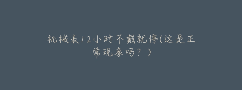 機械表12小時不戴就停(這是正?，F(xiàn)象嗎？)