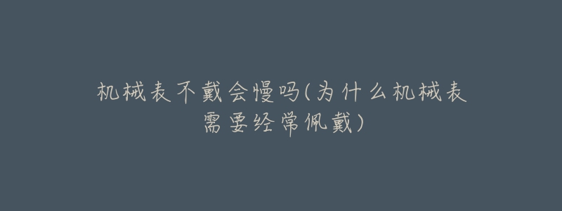 機械表不戴會慢嗎(為什么機械表需要經(jīng)常佩戴)