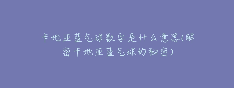 卡地亞藍(lán)氣球數(shù)字是什么意思(解密卡地亞藍(lán)氣球的秘密)