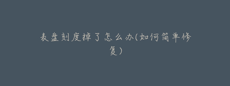 表盤刻度掉了怎么辦(如何簡單修復(fù))