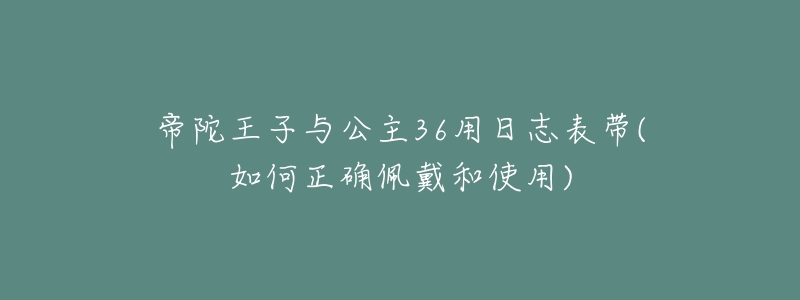 帝陀王子與公主36用日志表帶(如何正確佩戴和使用)