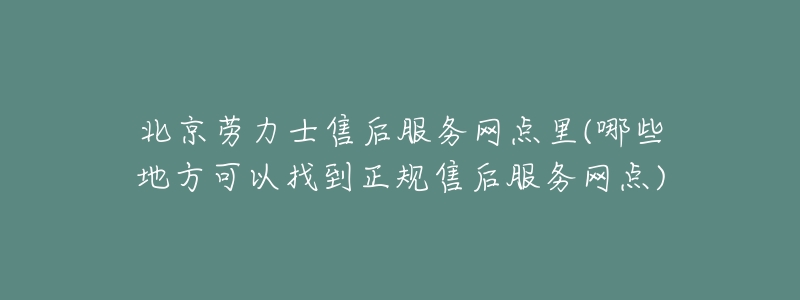 北京勞力士售后服務(wù)網(wǎng)點(diǎn)里(哪些地方可以找到正規(guī)售后服務(wù)網(wǎng)點(diǎn))