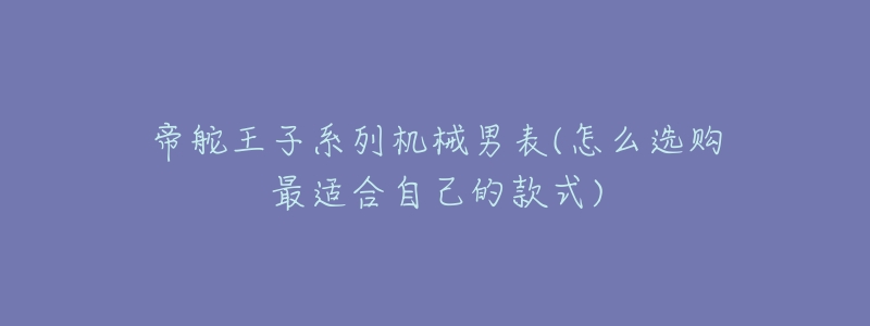 帝舵王子系列機(jī)械男表(怎么選購最適合自己的款式)