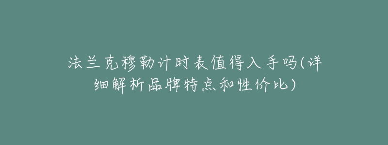 法蘭克穆勒計時表值得入手嗎(詳細解析品牌特點和性價比)