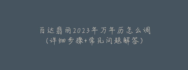 百達(dá)翡麗2023年萬(wàn)年歷怎么調(diào)(詳細(xì)步驟+常見(jiàn)問(wèn)題解答)