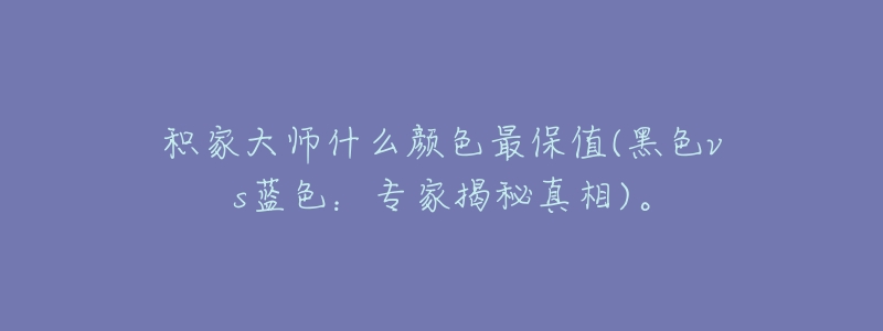 積家大師什么顏色最保值(黑色vs藍(lán)色：專家揭秘真相)。