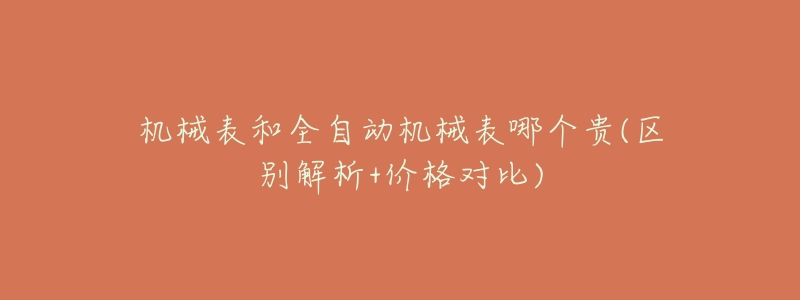 機(jī)械表和全自動機(jī)械表哪個貴(區(qū)別解析+價格對比)