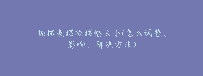 機械表擺輪擺幅太小(怎么調(diào)整、影響、解決方法)