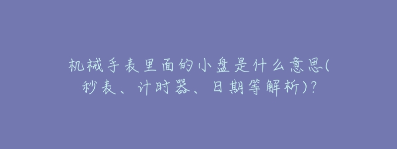 機械手表里面的小盤是什么意思(秒表、計時器、日期等解析)？