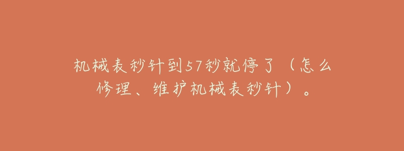 機械表秒針到57秒就停了（怎么修理、維護機械表秒針）。