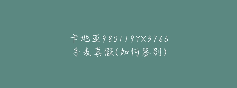 卡地亞980119YX3765手表真假(如何鑒別)