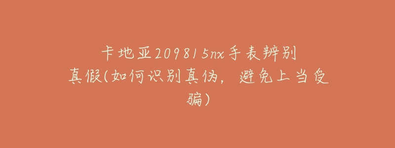 卡地亞209815nx手表辨別真假(如何識別真?zhèn)?，避免上當受騙)