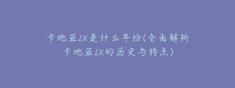 卡地亞LX是什么年份(全面解析卡地亞LX的歷史與特點(diǎn))