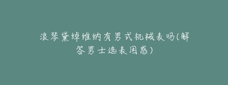 浪琴黛綽維納有男式機械表嗎(解答男士選表困惑)