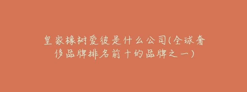 皇家橡樹愛彼是什么公司(全球奢侈品牌排名前十的品牌之一)