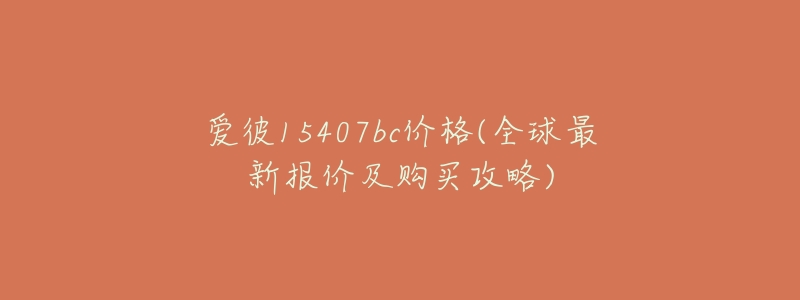 愛彼15407bc價格(全球最新報價及購買攻略)