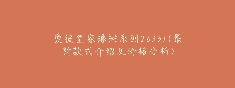 愛彼皇家橡樹系列26331(最新款式介紹及價(jià)格分析)