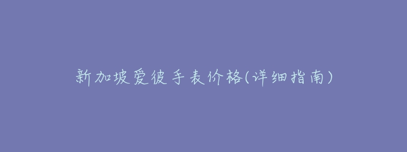 新加坡愛彼手表價(jià)格(詳細(xì)指南)