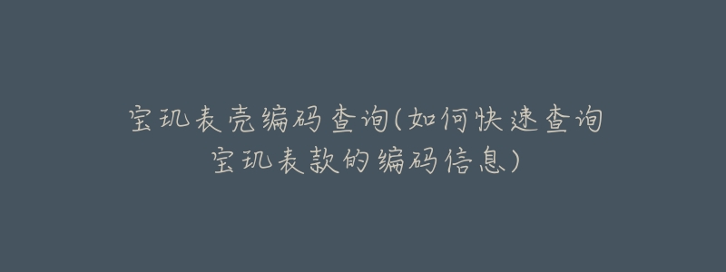 寶璣表殼編碼查詢(如何快速查詢寶璣表款的編碼信息)