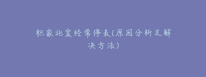 積家北宸經(jīng)常停表(原因分析及解決方法)