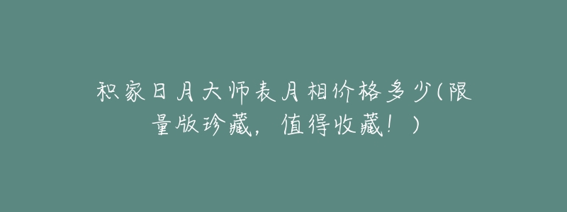 積家日月大師表月相價格多少(限量版珍藏，值得收藏！)