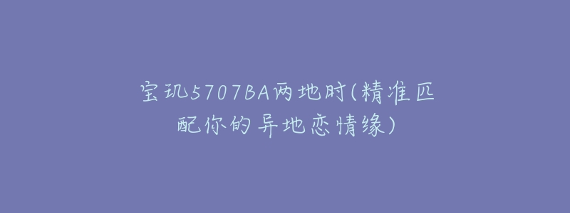 寶璣5707BA兩地時(shí)(精準(zhǔn)匹配你的異地戀情緣)