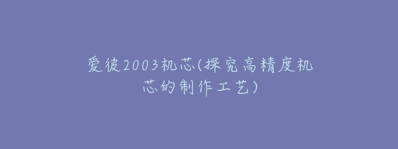 愛彼2003機芯(探究高精度機芯的制作工藝)