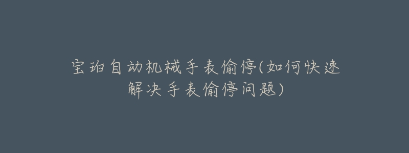 寶珀自動機械手表偷停(如何快速解決手表偷停問題)