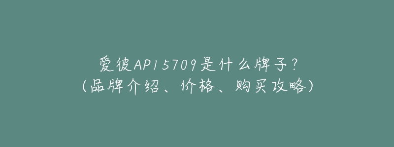 愛彼AP15709是什么牌子？(品牌介紹、價格、購買攻略)