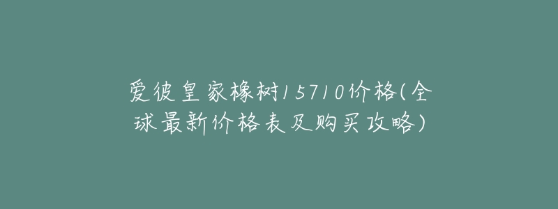 愛(ài)彼皇家橡樹(shù)15710價(jià)格(全球最新價(jià)格表及購(gòu)買(mǎi)攻略)