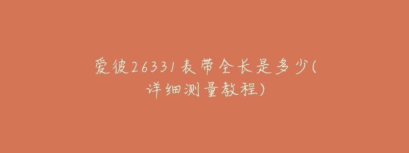 愛彼26331表帶全長(zhǎng)是多少(詳細(xì)測(cè)量教程)