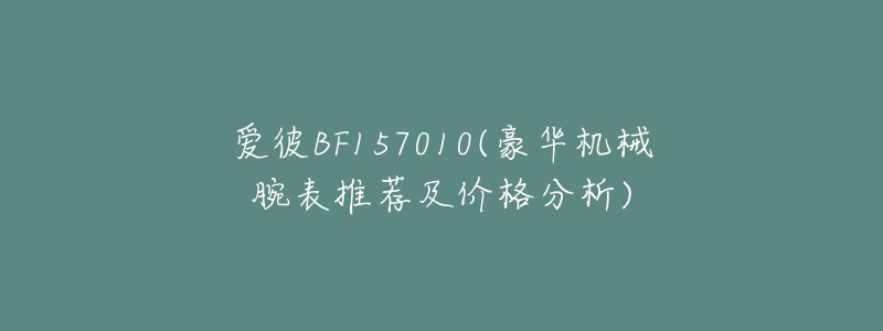 愛彼BF157010(豪華機(jī)械腕表推薦及價格分析)